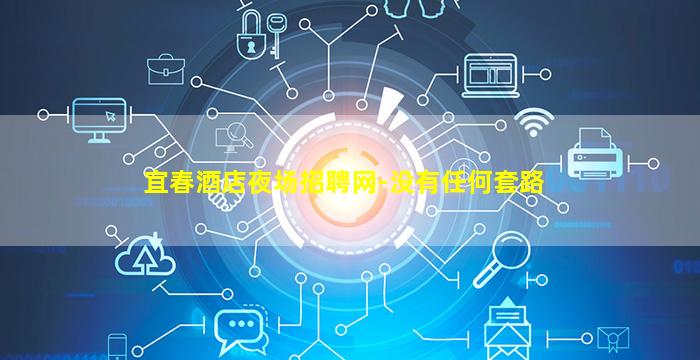 宜春酒店夜场招聘网-没有任何套路