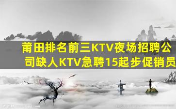 莆田排名前三KTV夜场招聘公司缺人KTV急聘15起步促销员